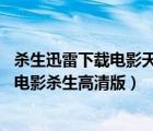 杀生迅雷下载电影天堂（杀生迅雷下载电影杀生BT完整下载电影杀生高清版）