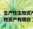 生产性生物资产属于什么科目类别（生产性生物资产有哪些）