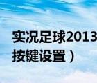 实况足球2013键盘射门技巧（实况足球2013按键设置）