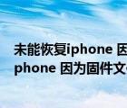 未能恢复iphone 因为固件文件不兼容怎么解决（未能恢复iphone 因为固件文件不兼容）