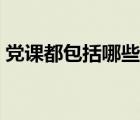 党课都包括哪些内容（党课的内容包括哪些）