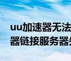 uu加速器无法连接服务器什么意思（uu加速器链接服务器失败）