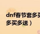 dnf春节套多买多送怎么买合适（dnf春节套多买多送）