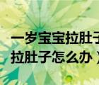 一岁宝宝拉肚子怎么办最快最有效（一岁宝宝拉肚子怎么办）