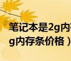 笔记本是2g内存条能加多少内存条（笔记本2g内存条价格）