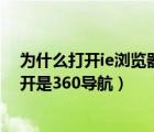 为什么打开ie浏览器出来的是360导航（为什么ie浏览器打开是360导航）