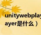 unitywebplayer是什么意思（unity web player是什么）