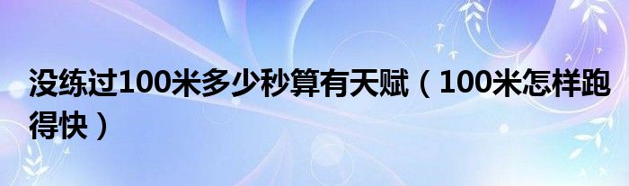 没练过100米多少秒算有天赋（100米怎样跑得快）