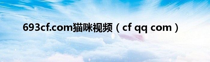 693cf.com猫咪视频（cf qq com）