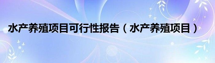 水产养殖项目可行性报告（水产养殖项目）