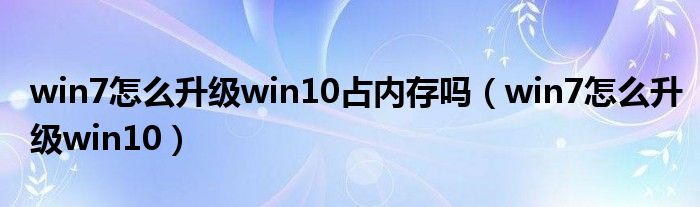 win7怎么升级win10占内存吗（win7怎么升级win10）