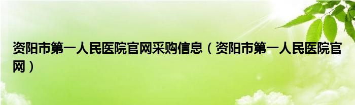 资阳市第一人民医院官网采购信息（资阳市第一人民医院官网）