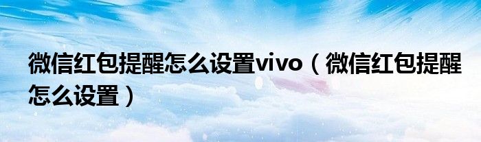 微信红包提醒怎么设置vivo（微信红包提醒怎么设置）