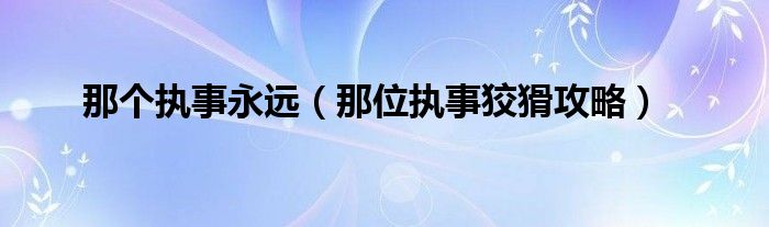 那个执事永远（那位执事狡猾攻略）