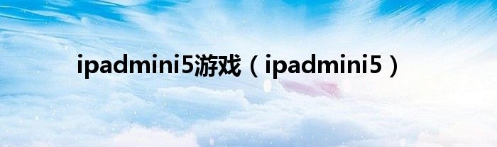 ipadmini5游戏（ipadmini5）