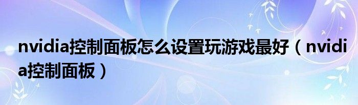 nvidia控制面板怎么设置玩游戏最好（nvidia控制面板）