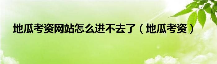 地瓜考资网站怎么进不去了（地瓜考资）