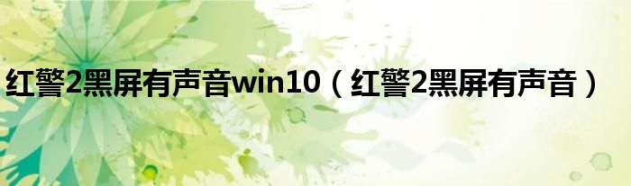 红警2黑屏有声音win10（红警2黑屏有声音）