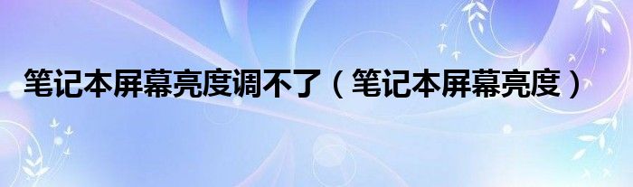 笔记本屏幕亮度调不了（笔记本屏幕亮度）