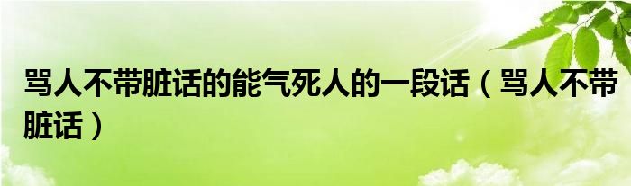 骂人不带脏话的能气死人的一段话（骂人不带脏话）