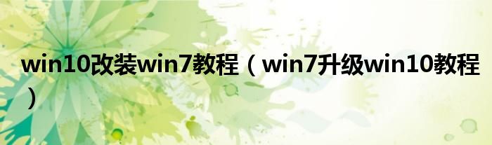 win10改装win7教程（win7升级win10教程）