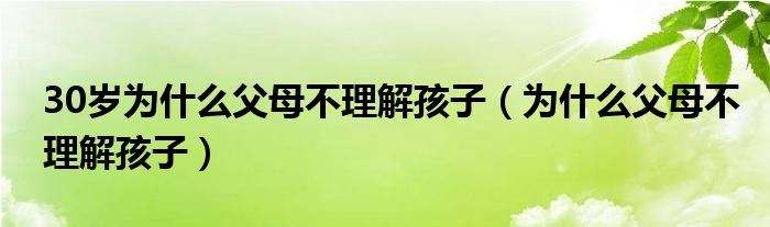 30岁为什么父母不理解孩子（为什么父母不理解孩子）