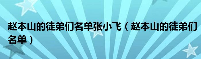 赵本山的徒弟们名单张小飞（赵本山的徒弟们名单）