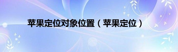 苹果定位对象位置（苹果定位）