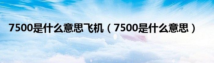 7500是什么意思飞机（7500是什么意思）