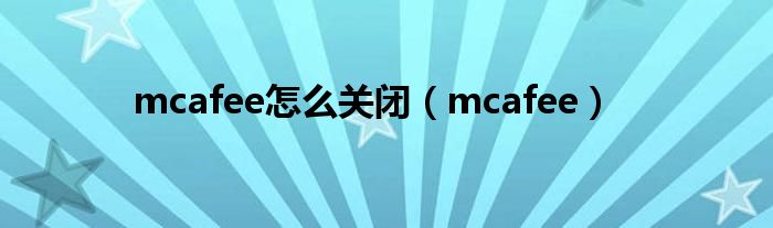 mcafee怎么关闭（mcafee）