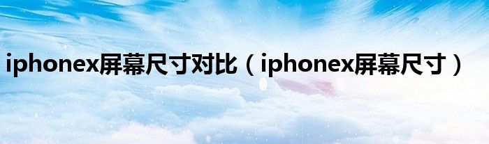 iphonex屏幕尺寸对比（iphonex屏幕尺寸）