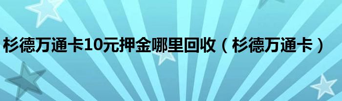 杉德万通卡10元押金哪里回收（杉德万通卡）