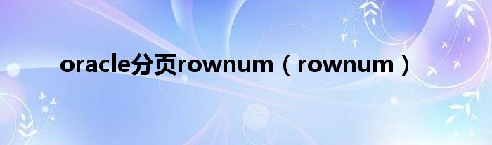 oracle分页rownum（rownum）