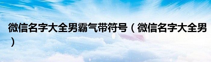 微信名字大全男霸气带符号（微信名字大全男）