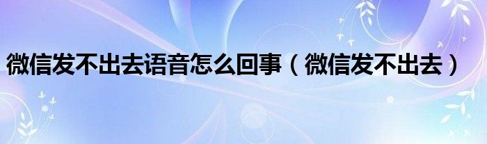 微信发不出去语音怎么回事（微信发不出去）