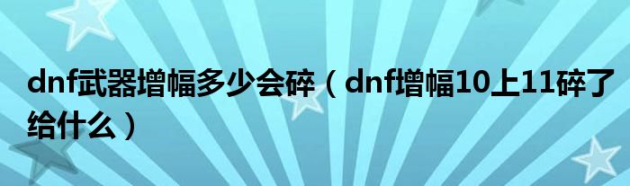 dnf武器增幅多少会碎（dnf增幅10上11碎了给什么）