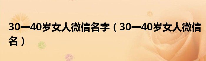 30一40岁女人微信名字（30一40岁女人微信名）