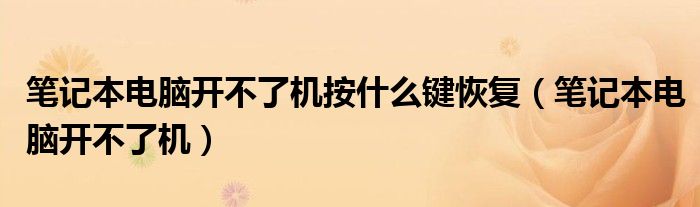 笔记本电脑开不了机按什么键恢复（笔记本电脑开不了机）