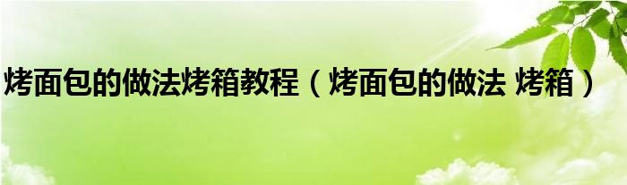 烤面包的做法烤箱教程（烤面包的做法 烤箱）