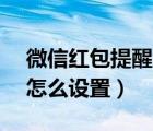 微信红包提醒怎么设置vivo（微信红包提醒怎么设置）