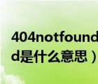 404notfound是什么意思呀（404 not found是什么意思）