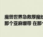 魔兽世界急救厚魔纹布绷带在哪里学（魔兽世界急救里面造那个亚麻绷带 在那个绷带的图标后面有个 技能）