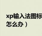 xp输入法图标不见了（xp输入法图标不见了怎么办）