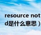 resource not found是什么意思（not found是什么意思）