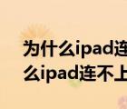 为什么ipad连不上wifi一直密码错误（为什么ipad连不上wifi）