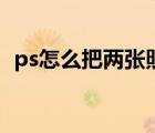 ps怎么把两张照片拼在一起（ps怎么拼图）