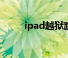 ipad越狱跳过id激活（ipad越狱）