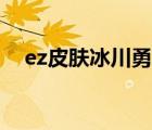 ez皮肤冰川勇者（ez冰川勇者皮肤特效）