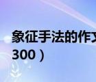 象征手法的作文300字植物（象征手法的作文300）