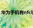 华为手机有nfc功能吗（哪些手机有nfc功能）